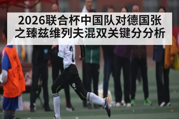 2026联合杯中国队对德国张之臻兹维列夫混双关键分分析