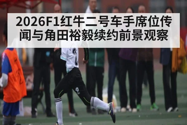 2026F1红牛二号车手席位传闻与角田裕毅续约前景观察