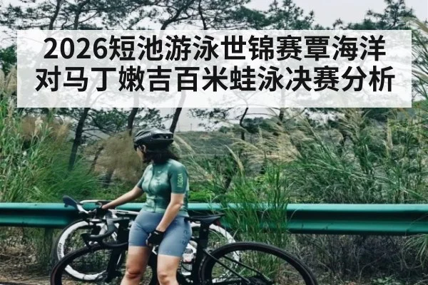 2026短池游泳世锦赛覃海洋对马丁嫩吉百米蛙泳决赛分析