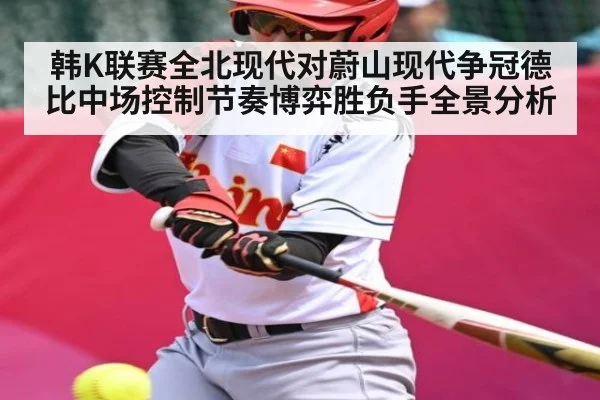 韩K联赛全北现代对蔚山现代争冠德比中场控制节奏博弈胜负手全景分析